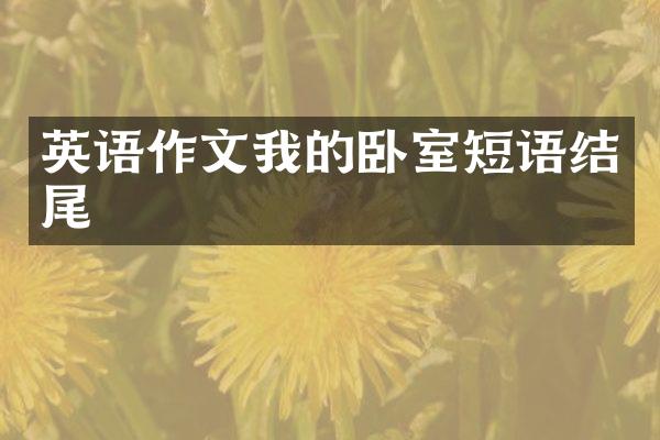 英语作文我的卧室短语结尾