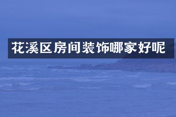 花溪区房间装饰哪家好呢
