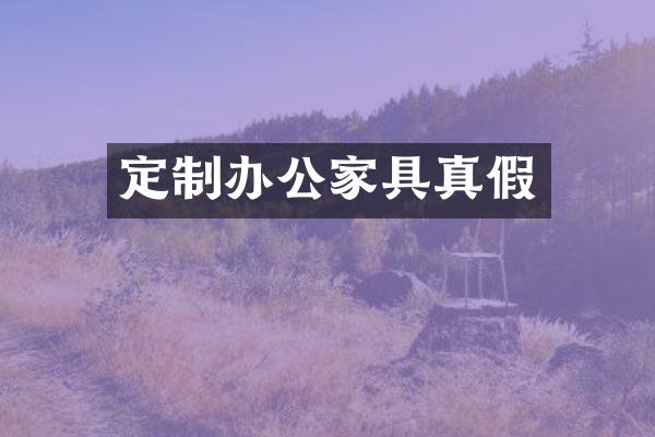 定制办公家具真假