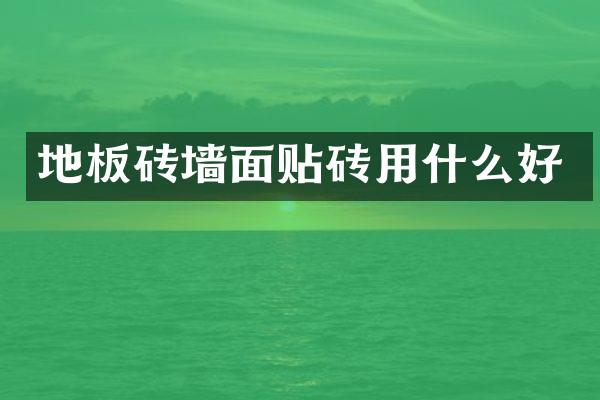地板砖墙面贴砖用什么好