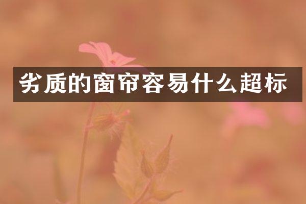 劣质的窗帘容易什么超标