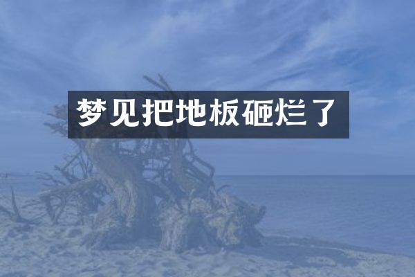 梦见把地板砸烂了