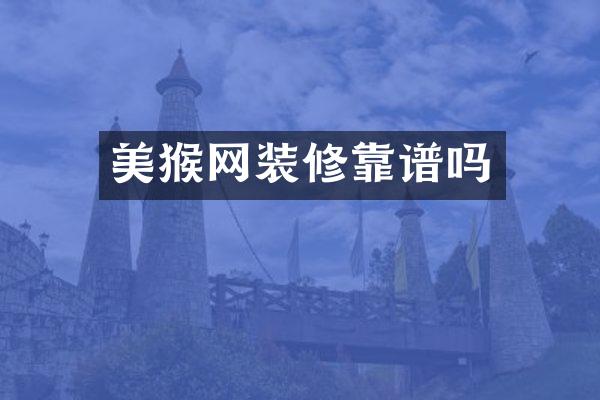 美猴网装修靠谱吗