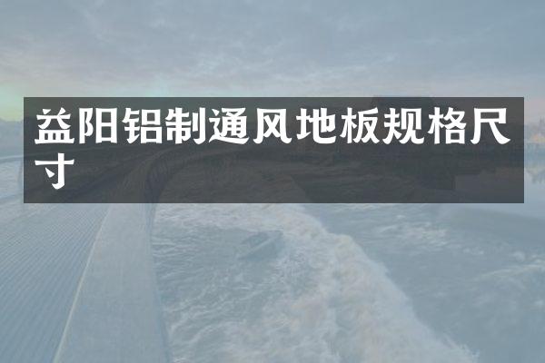 益阳铝制通风地板规格尺寸