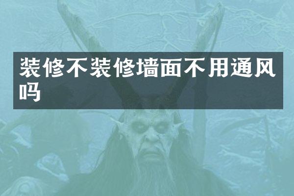 装修不装修墙面不用通风吗