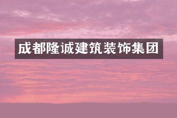 成都隆诚建筑装饰集团