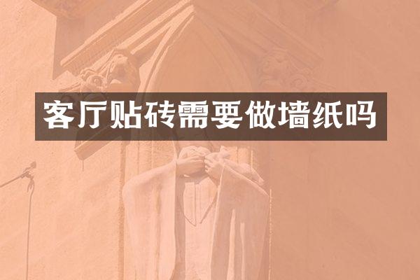 客厅贴砖需要做墙纸吗