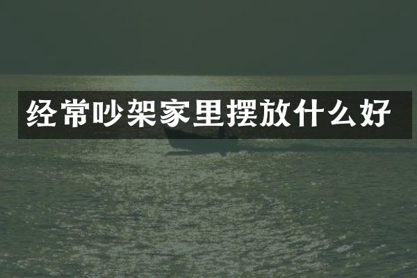 经常吵架家里摆放什么好