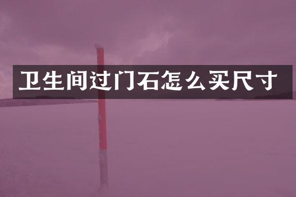 卫生间过门石怎么买尺寸