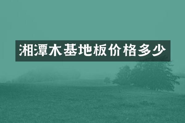 湘潭木基地板价格多少