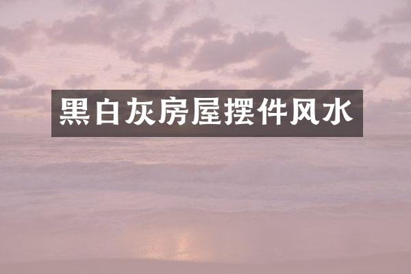 黑白灰房屋摆件风水