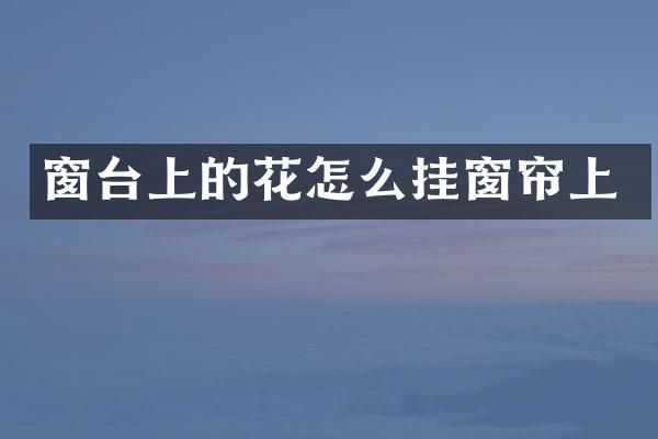 窗台上的花怎么挂窗帘上
