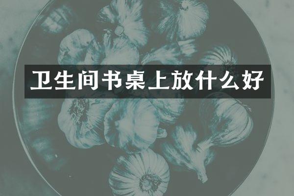 卫生间书桌上放什么好