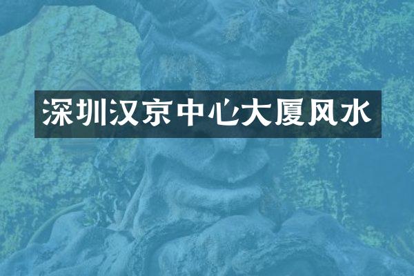 深圳汉京中心大厦风水