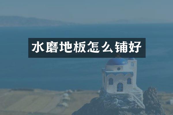 水磨地板怎么铺好