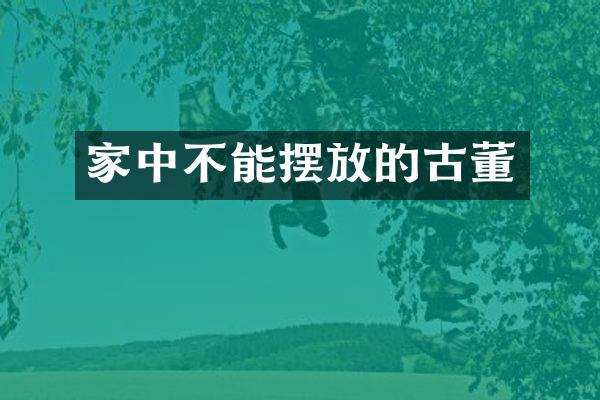 家中不能摆放的古董