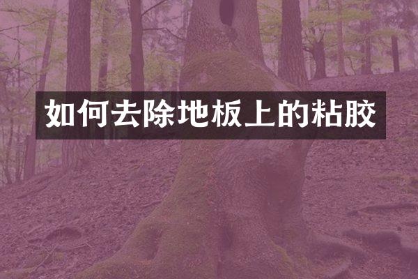 如何去除地板上的粘胶