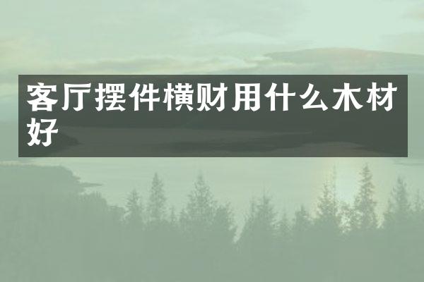 客厅摆件横财用什么木材好