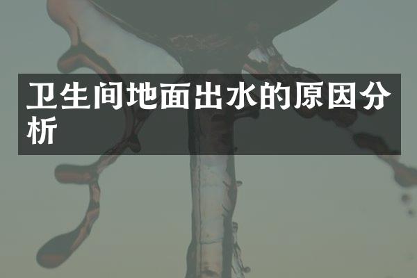 卫生间地面出水的原因分析