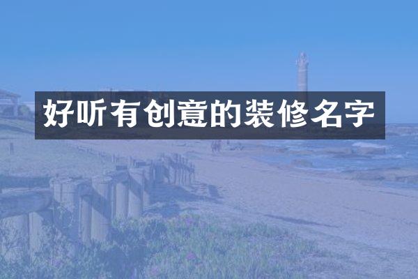 好听有创意的装修名字