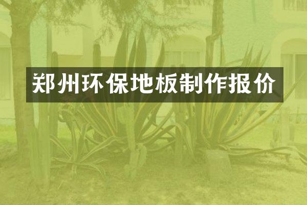 郑州环保地板制作报价