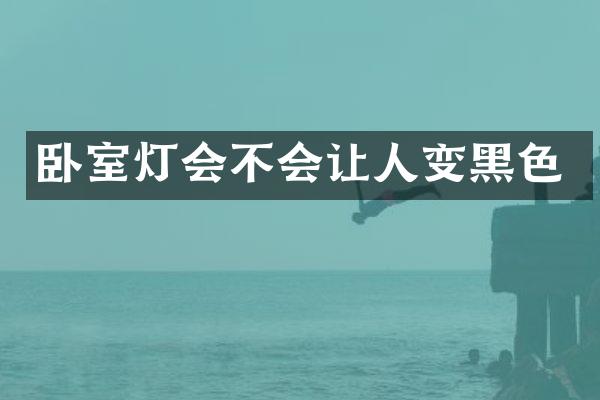 卧室灯会不会让人变黑色