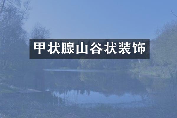 甲状腺山谷状装饰