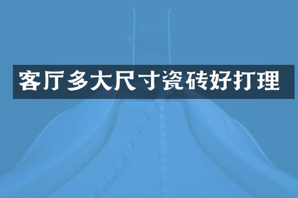 客厅多大尺寸瓷砖好打理