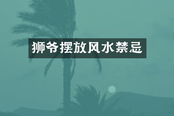 狮爷摆放风水禁忌