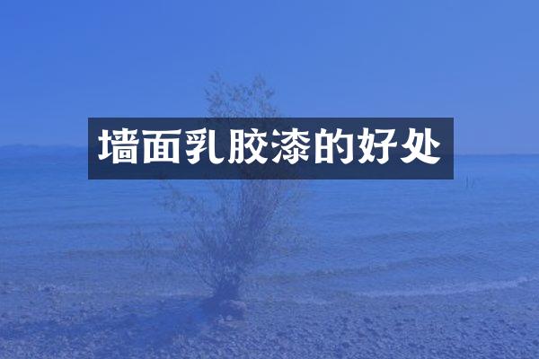 墙面乳胶漆的好处