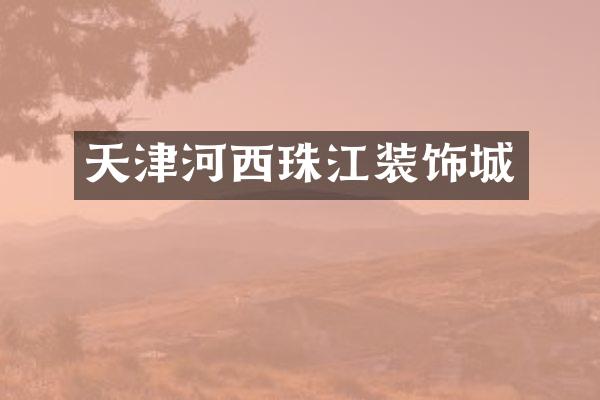 天津河西珠江装饰城