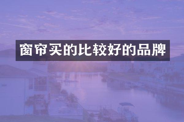 窗帘买的比较好的品牌