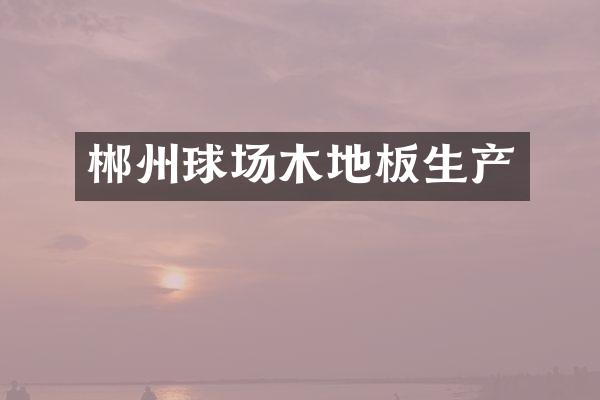 郴州球场木地板生产