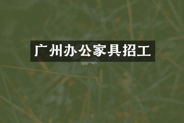 广州办公家具招工