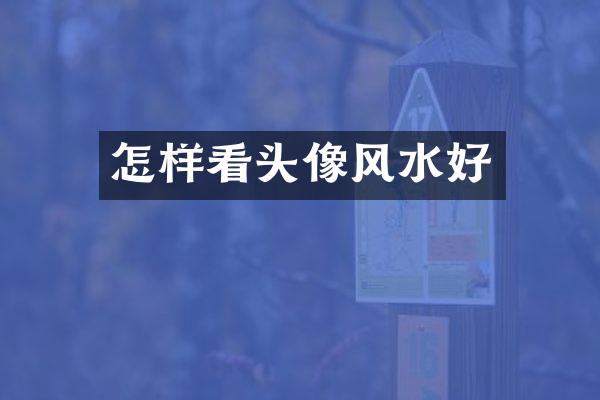 怎样看头像风水好