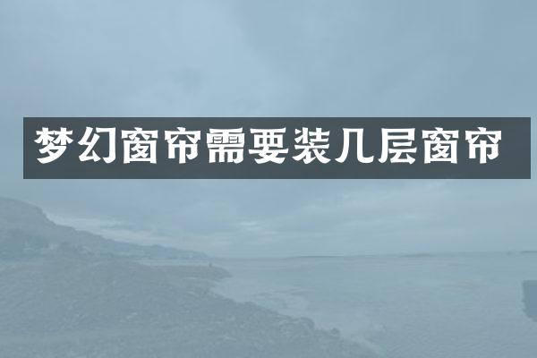 梦幻窗帘需要装几层窗帘