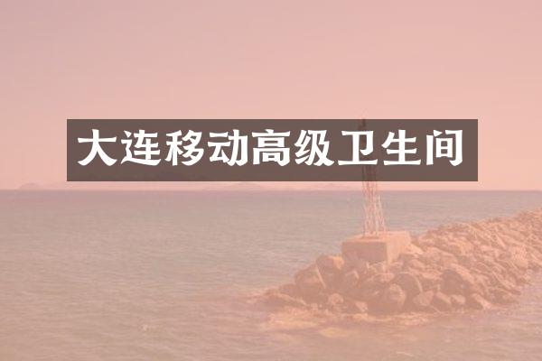 大连移动高级卫生间