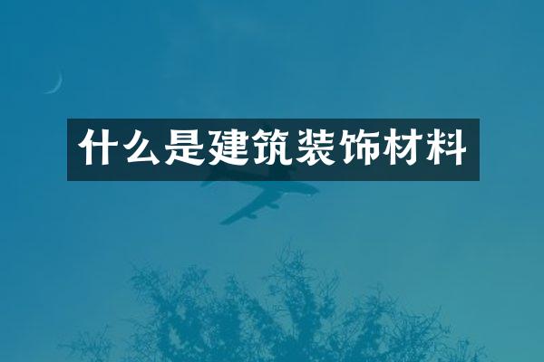 什么是建筑装饰材料