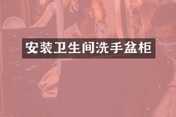 安装卫生间洗手盆柜