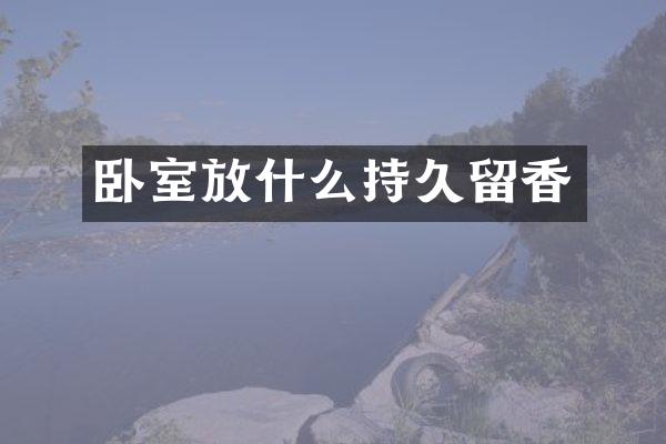 卧室放什么持久留香