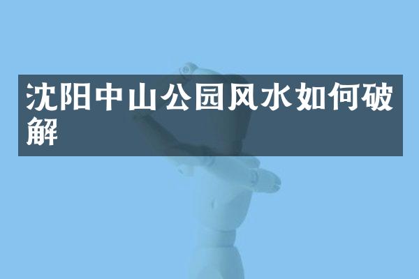 沈阳中山公园风水如何破解