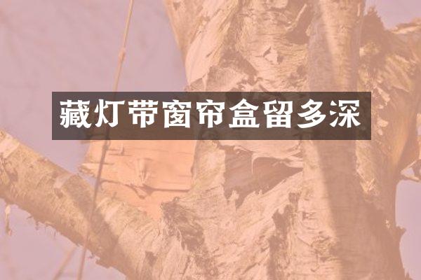 藏灯带窗帘盒留多深