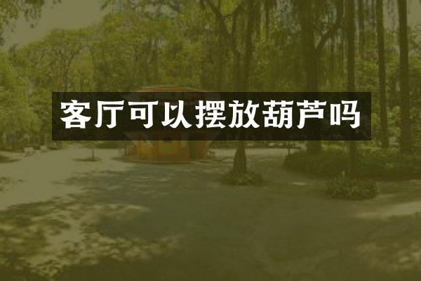 客厅可以摆放葫芦吗