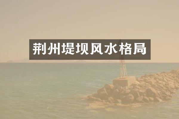 荆州堤坝风水格局