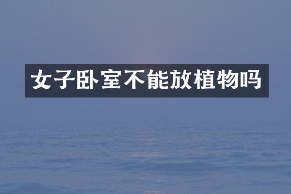 女子卧室不能放植物吗