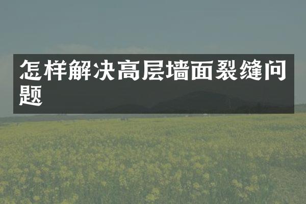 怎样解决高层墙面裂缝问题