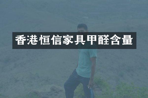 香港恒信家具甲醛含量