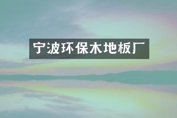 宁波环保木地板厂