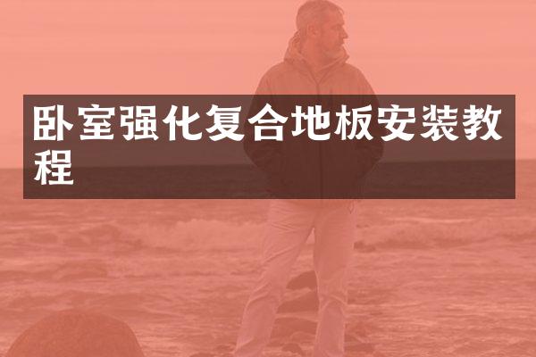 卧室强化复合地板安装教程