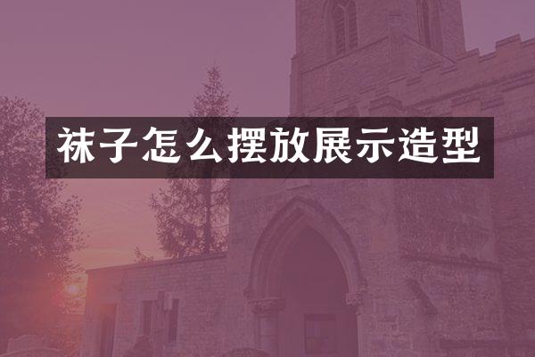 袜子怎么摆放展示造型